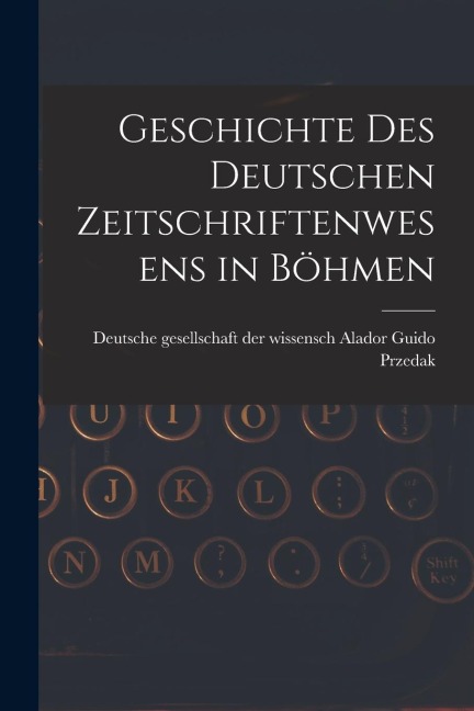 Geschichte des Deutschen Zeitschriftenwesens in Böhmen - Deutsche Gesellschaft Guido Przedak