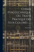 Cover-Bild zum Titel 'Chimie Pyrotechnique, Ou, Traité Pratique Des Feux Colorés ......' von 'Paul Tessier'