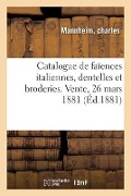 Catalogue de Faïences Italiennes, Dentelles Et Broderies. Vente, 26 Mars 1881 - Charles Mannheim