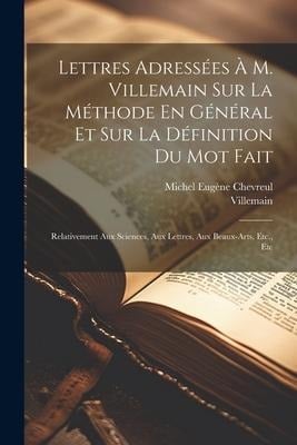 Lettres Adressées À M. Villemain Sur La Méthode En Général Et Sur La Définition Du Mot Fait - Michel Eugène Chevreul, Villemain