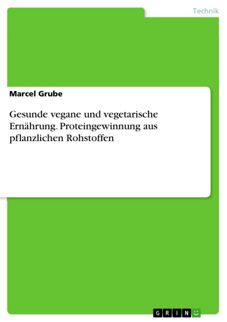 Gesunde vegane und vegetarische Ernährung. Proteingewinnung aus pflanzlichen Rohstoffen - Marcel Grube