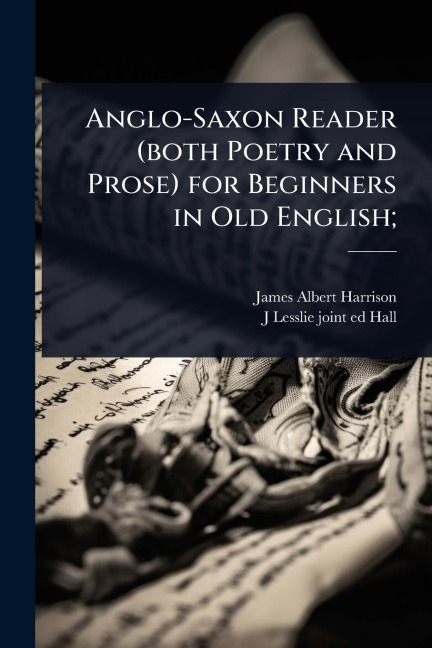 Anglo-Saxon Reader (both Poetry and Prose) for Beginners in Old English; - James Albert Harrison, J Lesslie Joint Ed Hall