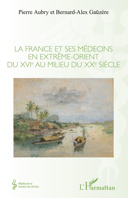 La France et ses médecins en extrême-orient du XVIe au milieu du XXe siècle - Pierre Aubry, Bernard-Alex Gaüzère