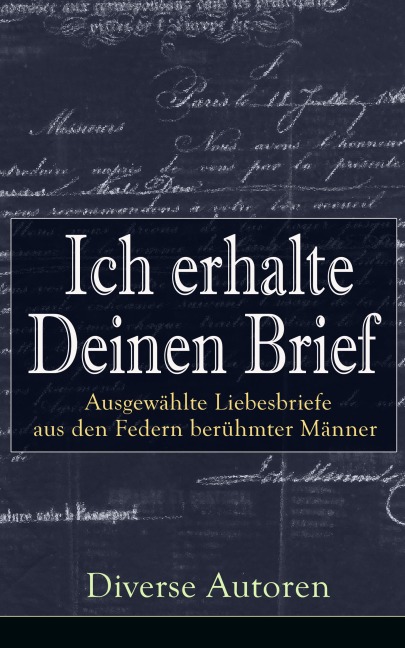Ich erhalte Deinen Brief: Ausgewählte Liebesbriefe aus den Federn berühmter Männer - Gotthold Ephraim Lessing, Eduard Mörike, Richard Wagner, Otto Von Bismarck, Martin Luther