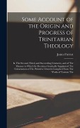 Cover-Bild zum Titel 'Some Account of the Origin and Progress of Trinitarian Theology: In The Second, Third, and Succeeding Centuries, and of The Manner in Which Its Doctri' von 'James Forrest'
