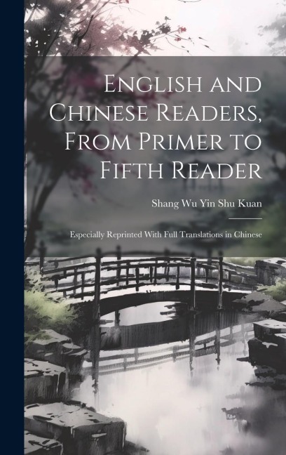 English and Chinese Readers, From Primer to Fifth Reader: Especially Reprinted With Full Translations in Chinese - Shang Wu Yin Shu Kuan