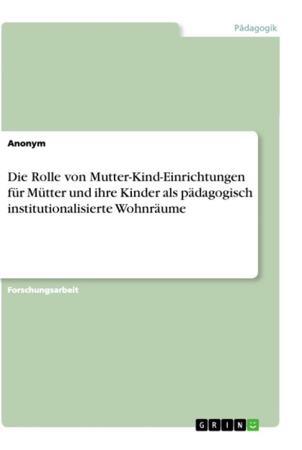 Die Rolle von Mutter-Kind-Einrichtungen für Mütter und ihre Kinder als pädagogisch institutionalisierte Wohnräume - Anonym