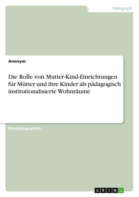 Die Rolle von Mutter-Kind-Einrichtungen für Mütter und ihre Kinder als pädagogisch institutionalisierte Wohnräume - Anonymous