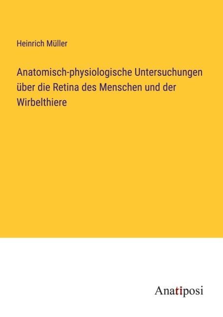 Anatomisch-physiologische Untersuchungen über die Retina des Menschen und der Wirbelthiere - Heinrich Müller