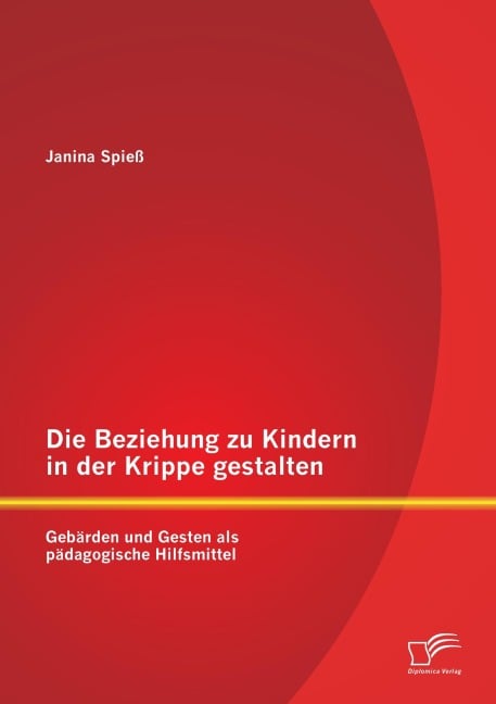 Die Beziehung zu Kindern in der Krippe gestalten: Gebärden und Gesten als pädagogische Hilfsmittel - Janina Spieß