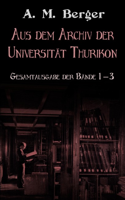 Aus dem Archiv der Universität Thurikon: Gesamtausgabe - A. M. Berger