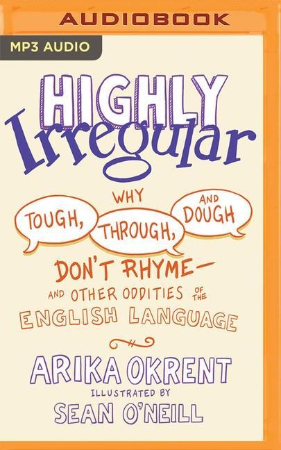 Highly Irregular: Why Tough, Through, and Dough Don't Rhyme--And Other Oddities of the English Language - Arika Okrent