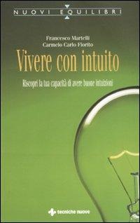Vivere con intuito. Riscopri la tua capacità di avere buone intuizioni - Francesco Martelli, Carmelo Fiorito