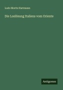 Cover-Bild zum Titel 'Die Loslösung Italiens vom Oriente' von 'Ludo Moritz Hartmann'