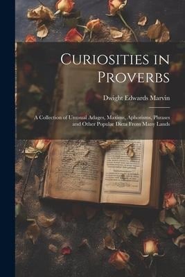 Curiosities in Proverbs: A Collection of Unusual Adages, Maxims, Aphorisms, Phrases and Other Popular Dicta From Many Lands - Dwight Edwards Marvin