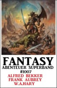 Fantasy Abenteuer Superband 1007 - Alfred Bekker, W. A. Hary, Frank Aubrey