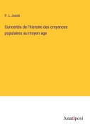 Cover-Bild zum Titel 'Curiosités de l'histoire des croyances populaires au moyen age' von 'P. L. Jacob'
