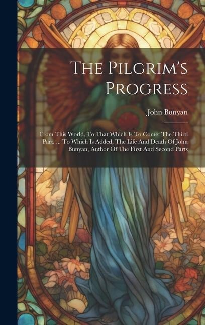 The Pilgrim's Progress: From This World, To That Which Is To Come: The Third Part. ... To Which Is Added, The Life And Death Of John Bunyan, A - John Bunyan