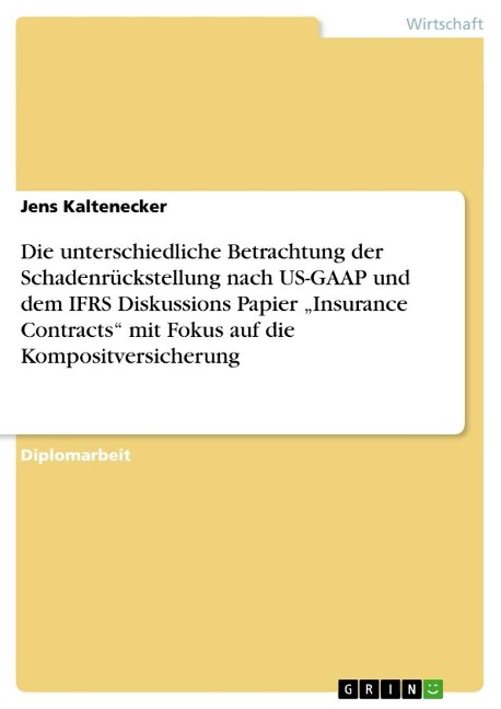 Die unterschiedliche Betrachtung der Schadenrückstellung nach US-GAAP und dem IFRS Diskussions Papier ¿Insurance Contracts¿ mit Fokus auf die Kompositversicherung - Jens Kaltenecker