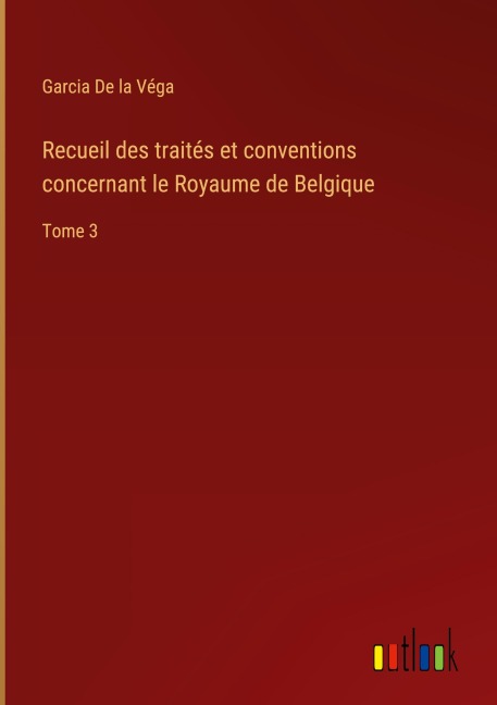 Recueil des traités et conventions concernant le Royaume de Belgique - Garcia de la Véga