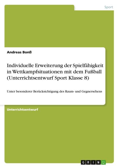 Individuelle Erweiterung der Spielfähigkeit in Wettkampfsituationen mit dem Fußball (Unterrichtsentwurf Sport Klasse 8) - Andreas Bonß