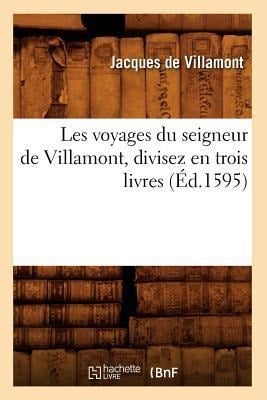 Les Voyages Du Seigneur de Villamont, Divisez En Trois Livres (Éd.1595) - Jacques de Villamont