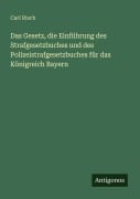 Cover-Bild zum Titel 'Das Gesetz, die Einführung des Strafgesetzbuches und des Polizeistrafgesetzbuches für das Königreich Bayern' von 'Carl Risch'