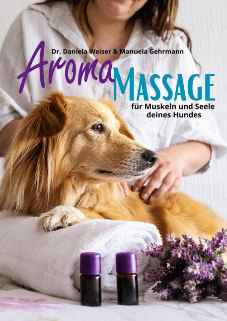 Aroma-Massage für Muskeln und Seele deines Hundes - Daniela Weiser, Manuela Gehrmann