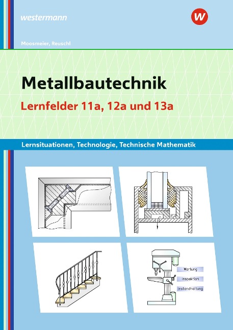 Metallbautechnik: Technologie, Technische Mathematik. Lernfelder 11a und 13a. Lernsituationen - Gertraud Moosmeier, Werner Reuschl