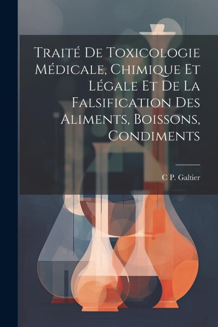 Traité De Toxicologie Médicale, Chimique Et Légale Et De La Falsification Des Aliments, Boissons, Condiments - C. P. Galtier