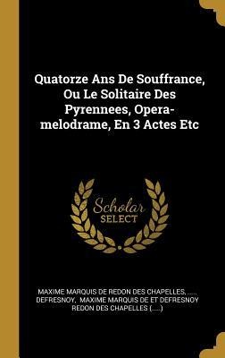 Quatorze Ans De Souffrance, Ou Le Solitaire Des Pyrennees, Opera-melodrame, En 3 Actes Etc - Defresnoy