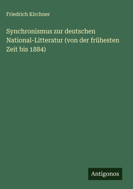 Synchronismus zur deutschen National-Litteratur (von der frühesten Zeit bis 1884) - Friedrich Kirchner