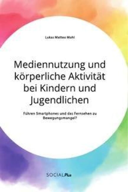 Mediennutzung und körperliche Aktivität bei Kindern und Jugendlichen. Führen Smartphones und das Fernsehen zum Bewegungsmangel? - Lukas Matteo Mohl