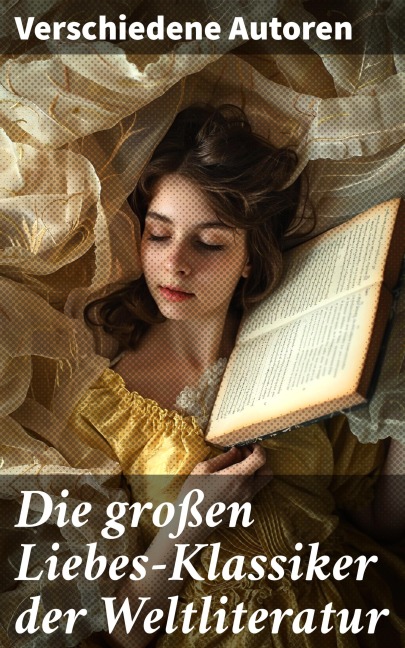 Die großen Liebes-Klassiker der Weltliteratur - Johann Wolfgang von Goethe, Nathaniel Hawthorne, Gabriele D'Annunzio, Eugenie Marlitt, Leo Tolstoi
