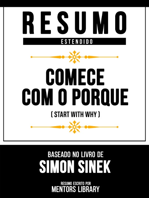 Resumo Estendido - Comece Com O Porquê (Start With Why) - Baseado No Livro De Simon Sinek - Mentors Library, Mentors Library