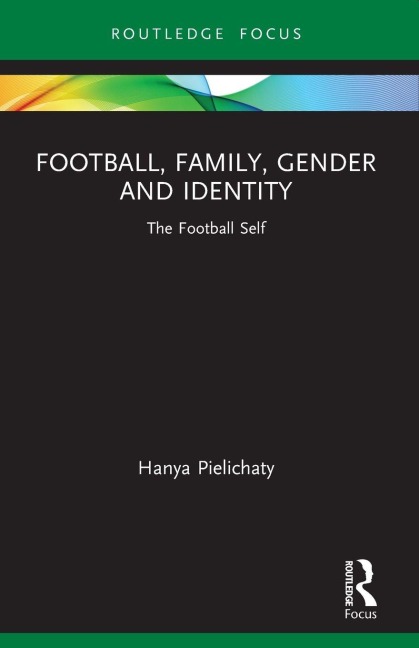 Football, Family, Gender and Identity - Hanya Pielichaty