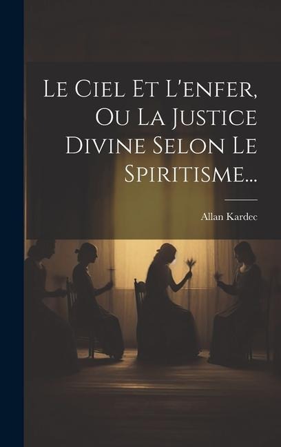 Le Ciel Et L'enfer, Ou La Justice Divine Selon Le Spiritisme... - Allan Kardec