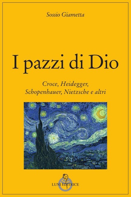 I pazzi di Dio. Croce, Heidegger, Schopenhauer, Nietzsche e altri - Sossio Giametta