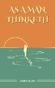 Cover-Bild zum Titel 'As a Man Thinketh: The Original Unabridged and Complete Edition (James Allen Classics)' von 'Allen James Allen'