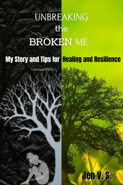 UNBREAKING the BROKEN ME: My Story and Tips for Healing and Resilience - Jen V. S.