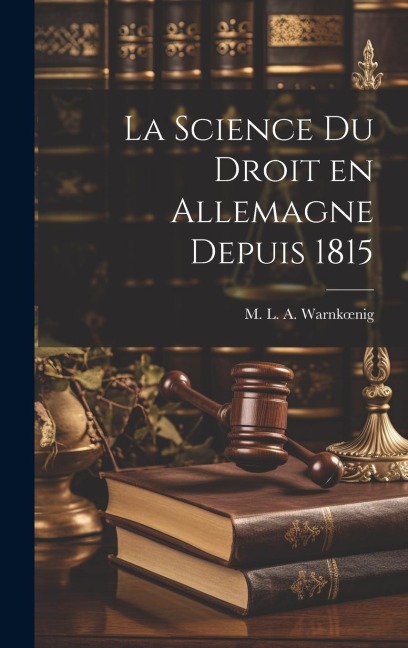 La Science du Droit en Allemagne Depuis 1815 - M. L. a. Warnkoenig