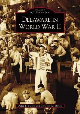 Delaware in World War II - Peter F. Slavin, Timothy A. Slavin