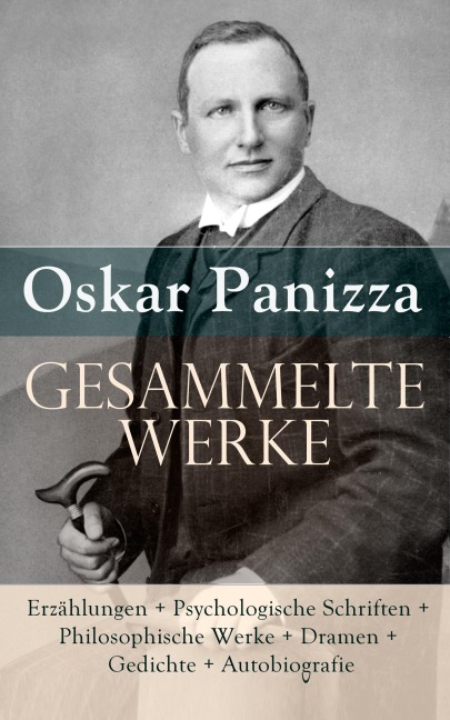 Gesammelte Werke: Erzählungen + Psychologische Schriften + Philosophische Werke + Dramen + Gedichte - Oskar Panizza
