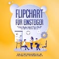 Cover-Bild zum Titel 'Flipchart für Einsteiger: Von der strukturierten Planung Schritt für Schritt zur erfolgreichen Präsentation am Flipchart oder Whiteboard - inkl. 1x1 der Visualisierung und Stolperfallen-Vermeidungsplan' von 'Sophie Gerdes'