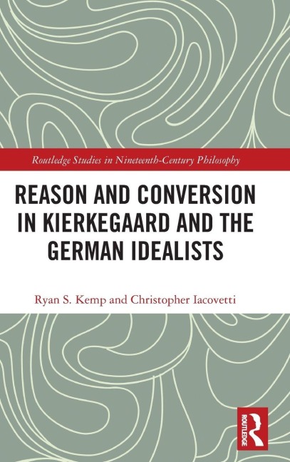 Reason and Conversion in Kierkegaard and the German Idealists - Ryan Kemp, Christopher Iacovetti