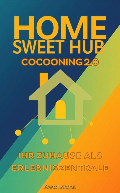 Home Sweet Hub Cocooning 2.0 - Ihr Zuhause als Erlebniszentrale - Scott Landon