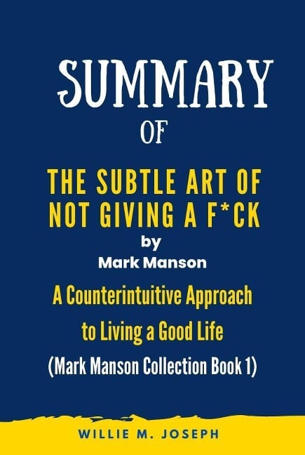 Summary of The Subtle Art of Not Giving a F*ck By Mark Manson: A Counterintuitive Approach to Living a Good Life (Mark Manson Collection Book 1) - Willie M. Joseph