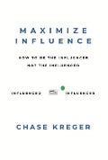 Cover-Bild zum Titel 'Maximize Influence: How to Be the Influencer, Not the Influenced' von 'Chase Kreger'