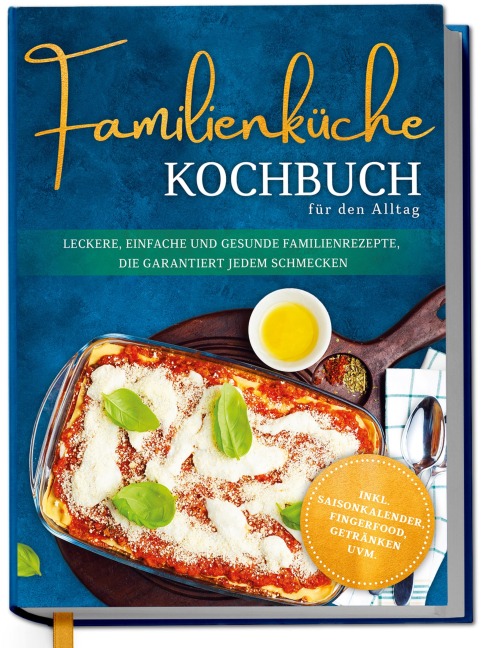 Familienküche Kochbuch für den Alltag: Leckere, einfache und gesunde Familienrezepte, die garantiert jedem schmecken - inkl. Saisonkalender, Fingerfood, Getränken uvm. - Lorina Heikens