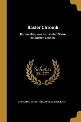 Basler Chronik: Darinn Alles, Was Sich in Den Obern Deutschen Landen. - Christian Wurstisen, Daniel Bruckner